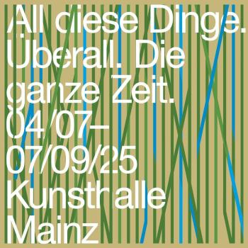 All diese Dinge. Überall. Die ganze Zeit. © Kunsthalle Mainz All diese Dinge. Überall. Die ganze Zeit. © Kunsthalle Mainz